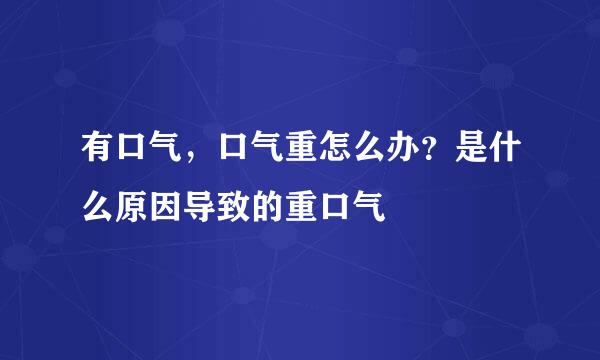 有口气，口气重怎么办？是什么原因导致的重口气