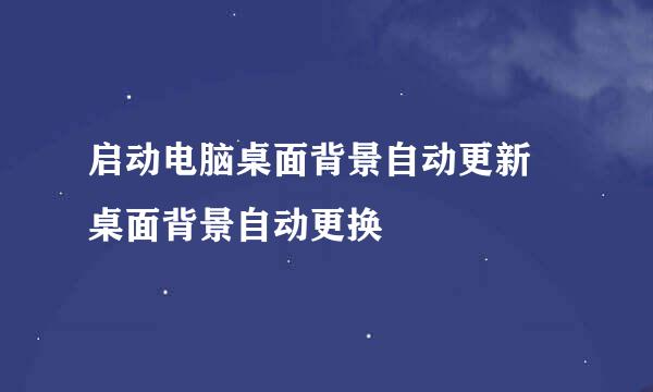 启动电脑桌面背景自动更新 桌面背景自动更换