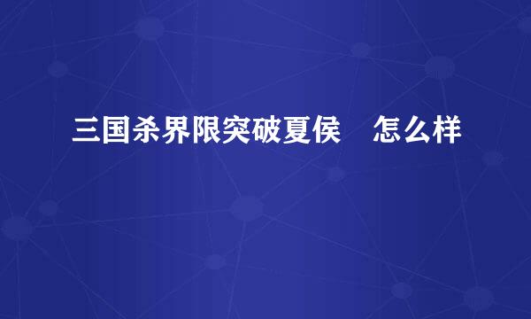 三国杀界限突破夏侯惇怎么样