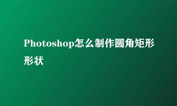 Photoshop怎么制作圆角矩形形状
