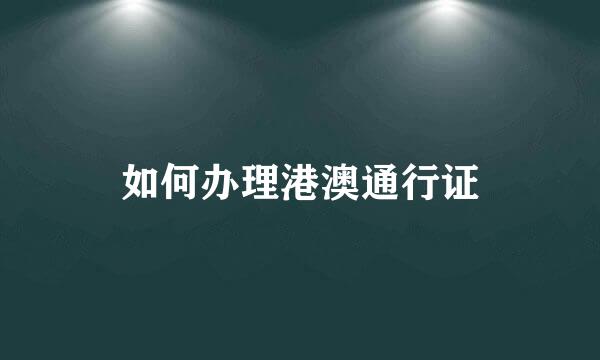 如何办理港澳通行证