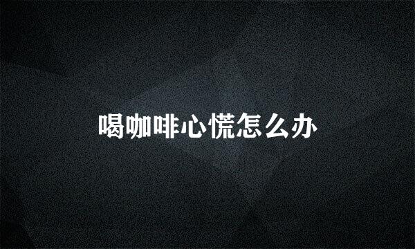 喝咖啡心慌怎么办
