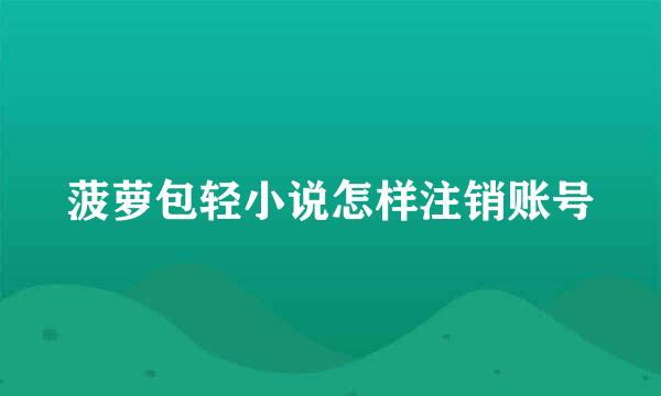 菠萝包轻小说怎样注销账号