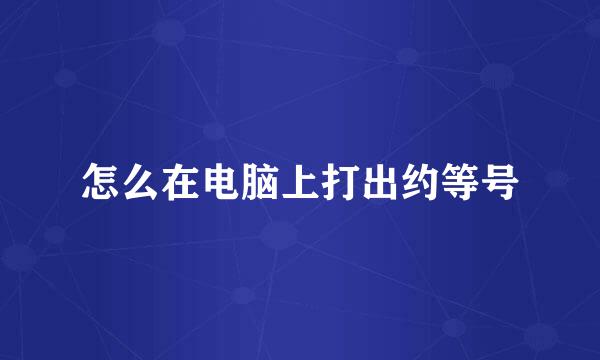 怎么在电脑上打出约等号