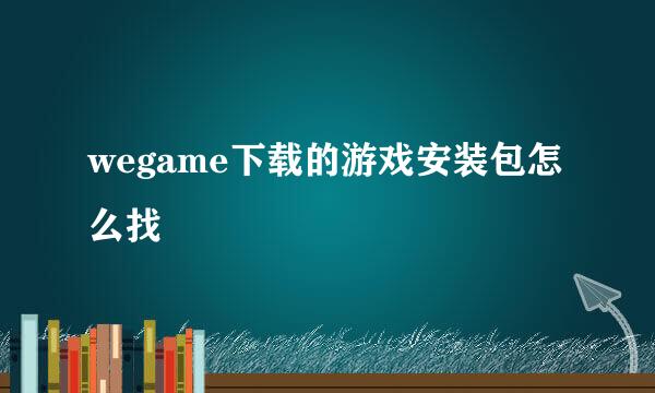 wegame下载的游戏安装包怎么找
