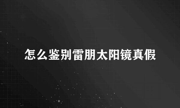 怎么鉴别雷朋太阳镜真假
