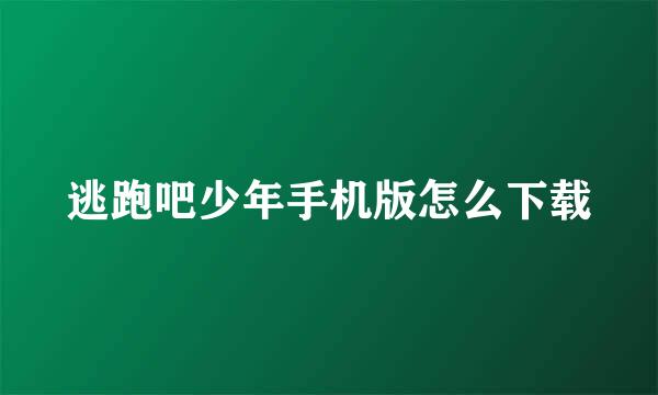 逃跑吧少年手机版怎么下载