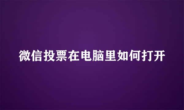 微信投票在电脑里如何打开