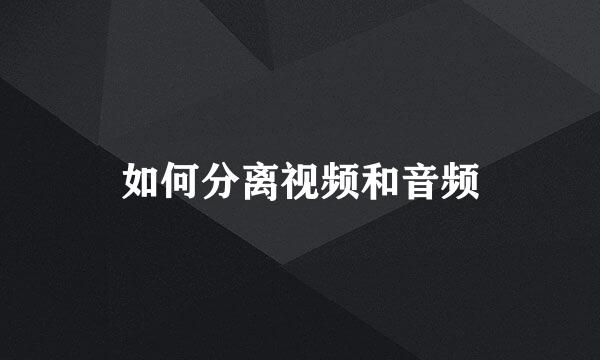 如何分离视频和音频