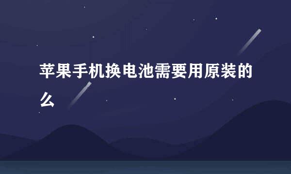 苹果手机换电池需要用原装的么