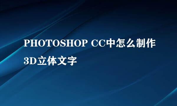 PHOTOSHOP CC中怎么制作3D立体文字