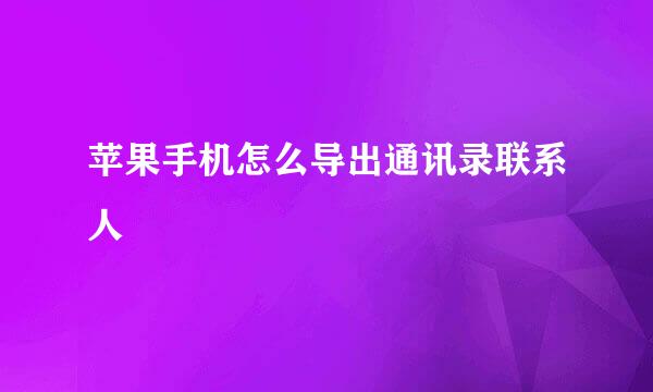 苹果手机怎么导出通讯录联系人