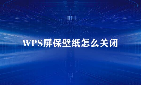 WPS屏保壁纸怎么关闭