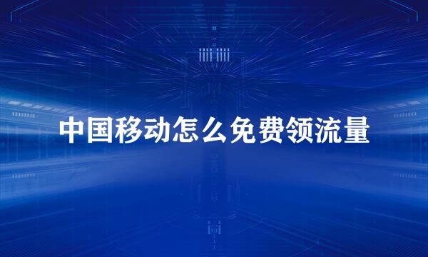 中国移动怎么免费领流量