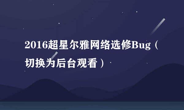2016超星尔雅网络选修Bug（切换为后台观看）