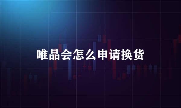 唯品会怎么申请换货