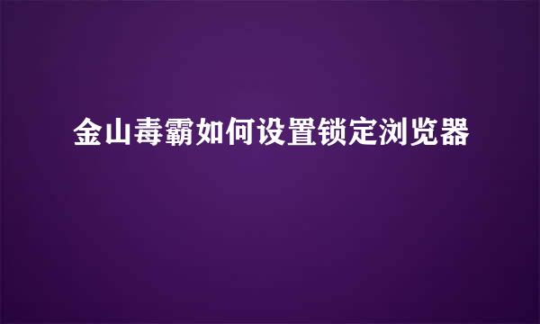 金山毒霸如何设置锁定浏览器