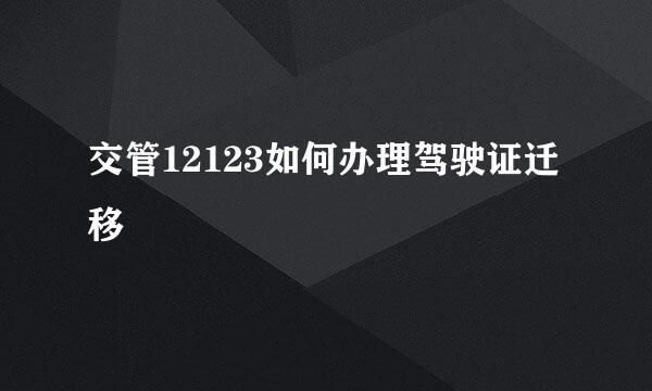 交管12123如何办理驾驶证迁移