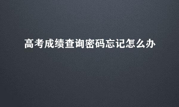 高考成绩查询密码忘记怎么办