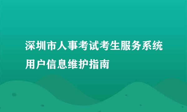 深圳市人事考试考生服务系统用户信息维护指南