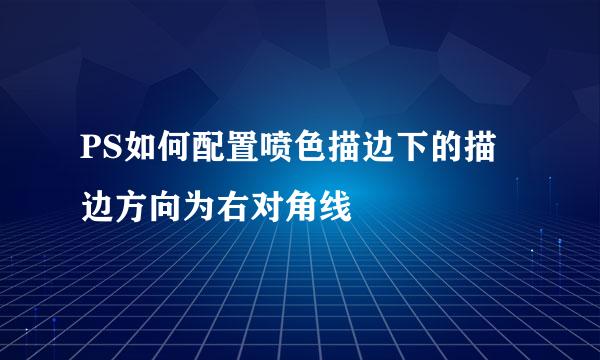 PS如何配置喷色描边下的描边方向为右对角线