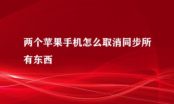 两个苹果手机怎么取消同步所有东西