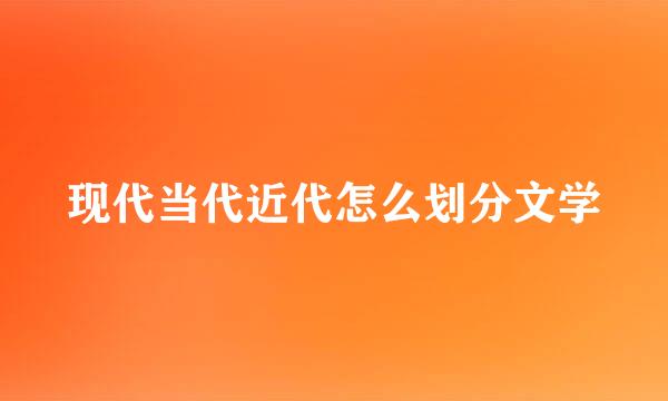 现代当代近代怎么划分文学