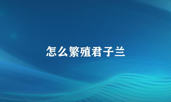 怎么繁殖君子兰