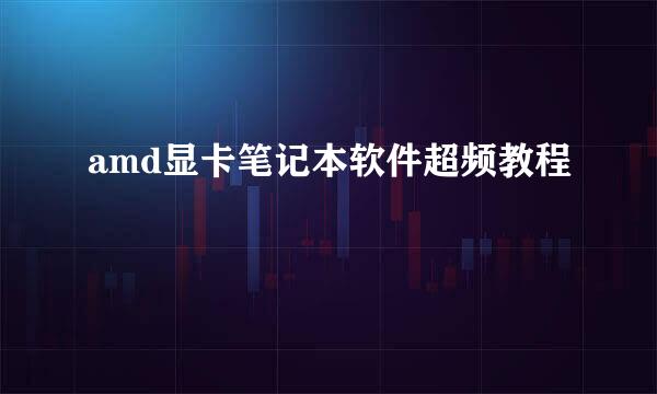 amd显卡笔记本软件超频教程