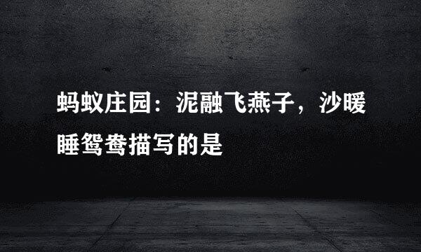 蚂蚁庄园：泥融飞燕子，沙暖睡鸳鸯描写的是