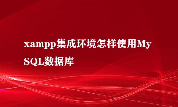 xampp集成环境怎样使用MySQL数据库