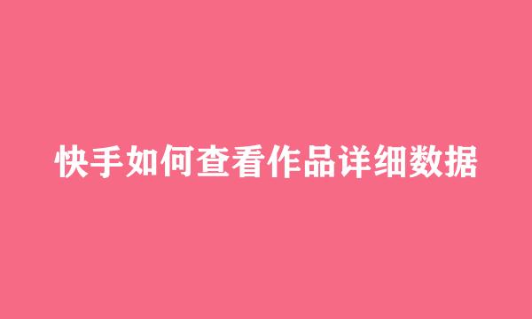 快手如何查看作品详细数据