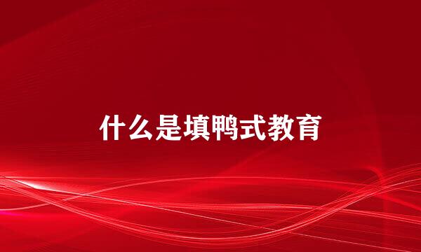 什么是填鸭式教育