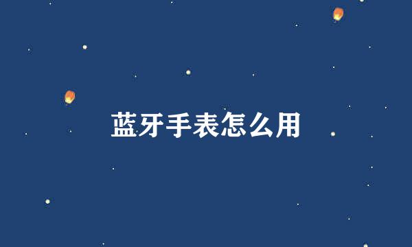 蓝牙手表怎么用