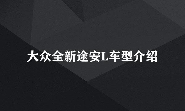 大众全新途安L车型介绍