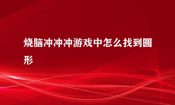 烧脑冲冲冲游戏中怎么找到圆形