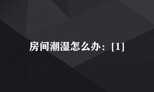 房间潮湿怎么办：[1]