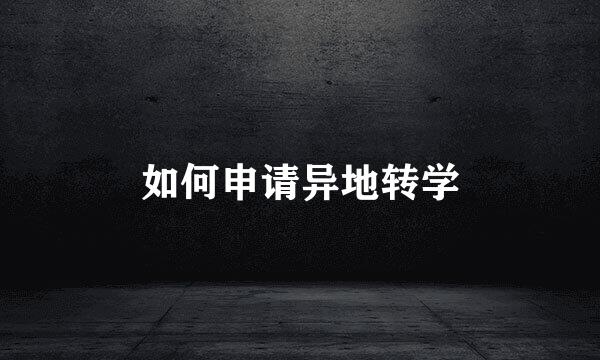 如何申请异地转学