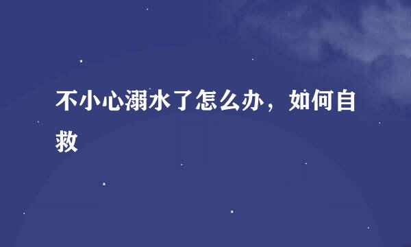 不小心溺水了怎么办，如何自救