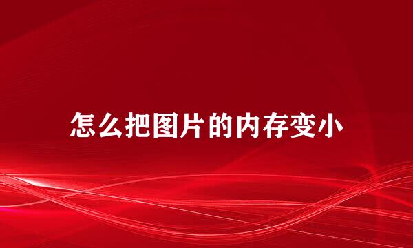 怎么把图片的内存变小