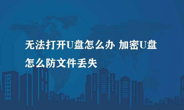 无法打开U盘怎么办 加密U盘怎么防文件丢失