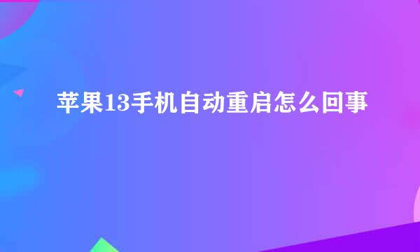 苹果13手机自动重启怎么回事