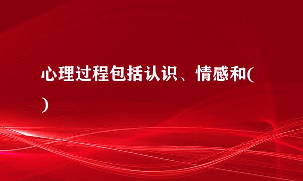 心理过程包括认识、情感和( )