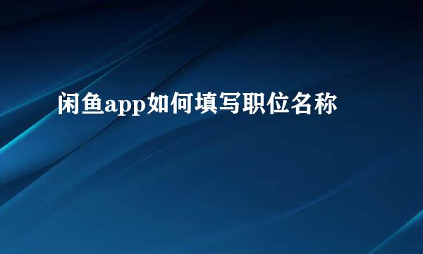 闲鱼app如何填写职位名称
