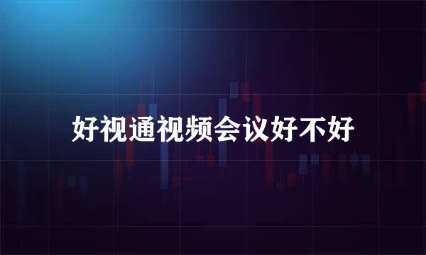 好视通视频会议好不好