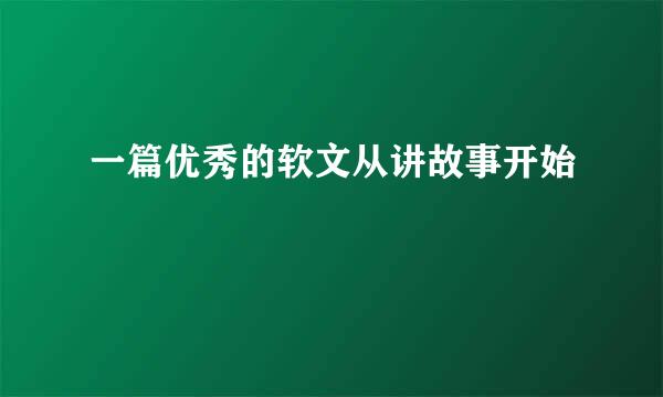 一篇优秀的软文从讲故事开始