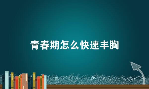 青春期怎么快速丰胸