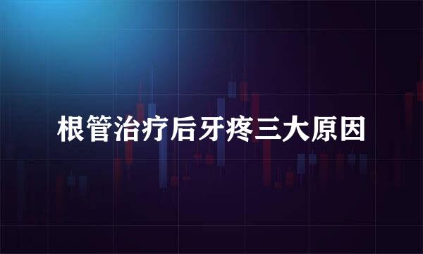 根管治疗后牙疼三大原因