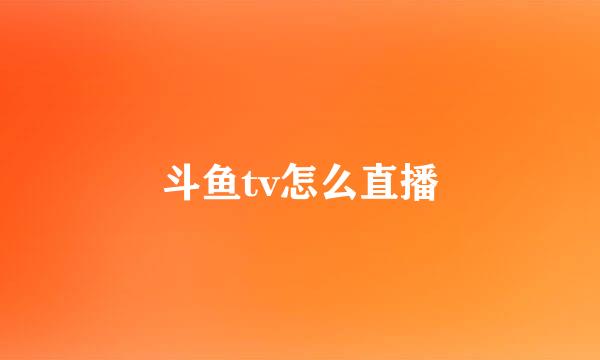 斗鱼tv怎么直播
