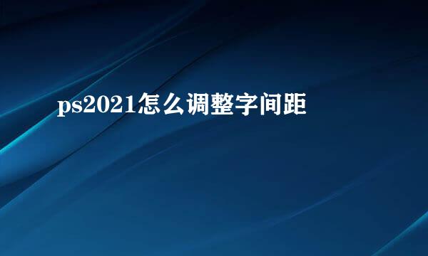 ps2021怎么调整字间距